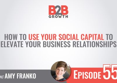 B2B Growth Show Podcast Featuring Amy Franko: How to Use Social Capital to Elevate Your Business Relationships